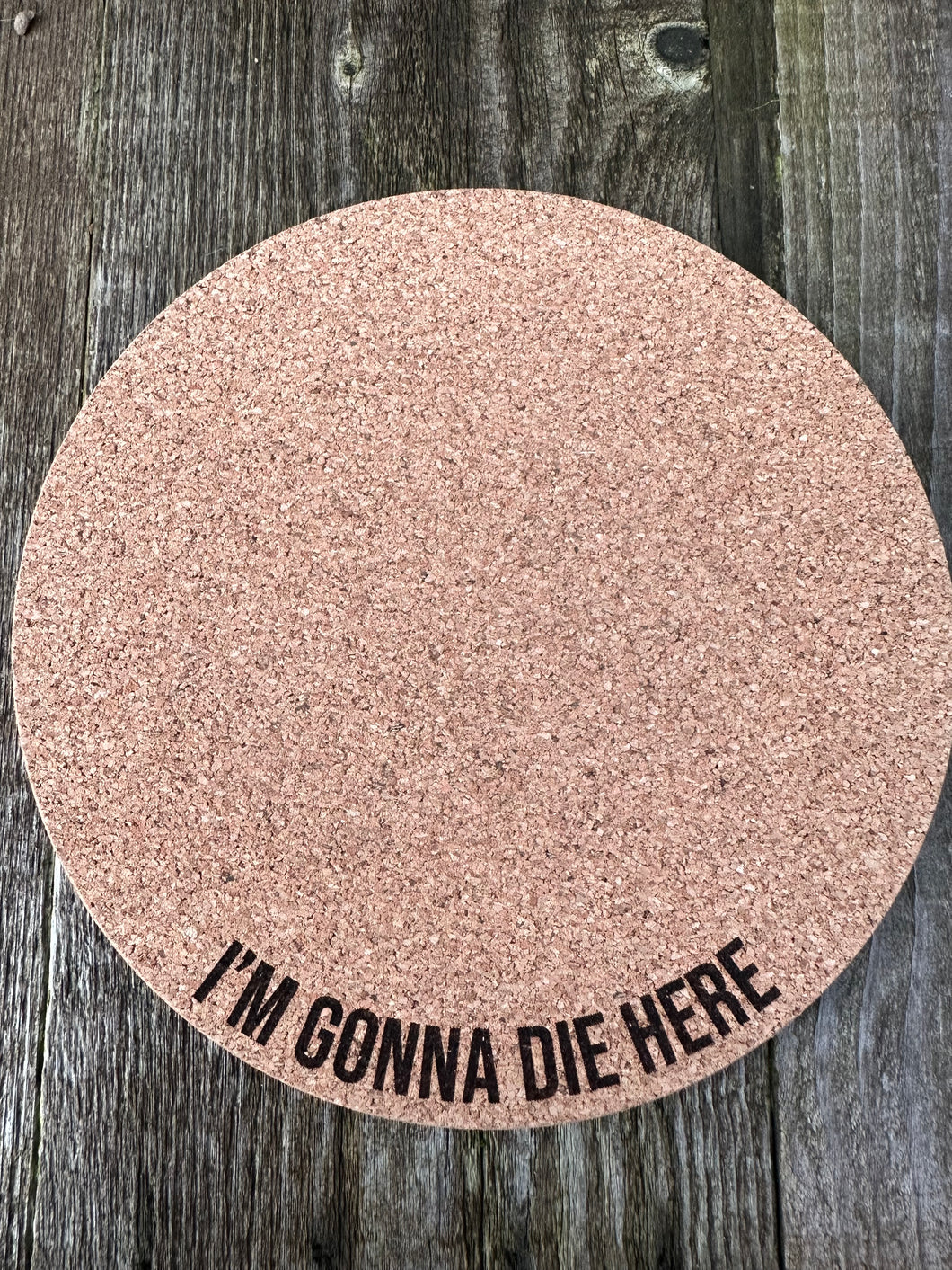 I'm Gonna Die Here Cork Plant Mat - Engraved Cork Round - Cork Bottom - No Plastic or Rubber - All Natural Material