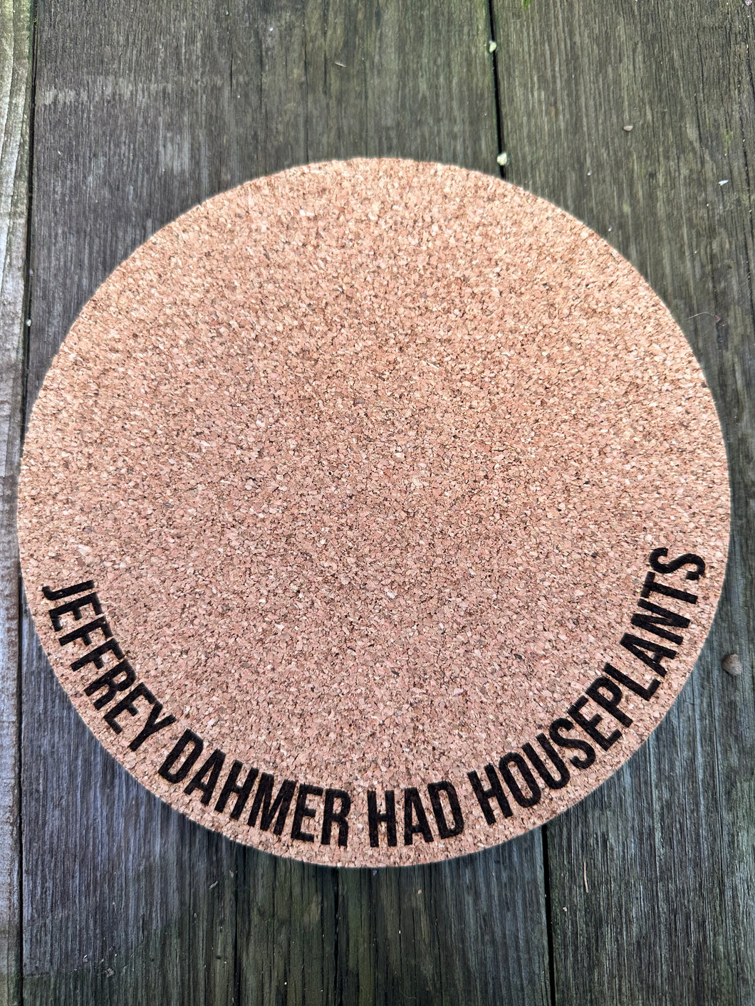 Jeffrey Dahmer Had Houseplants Cork Plant Mat - Engraved Cork Round - Cork Bottom - No Plastic or Rubber - All Natural Material