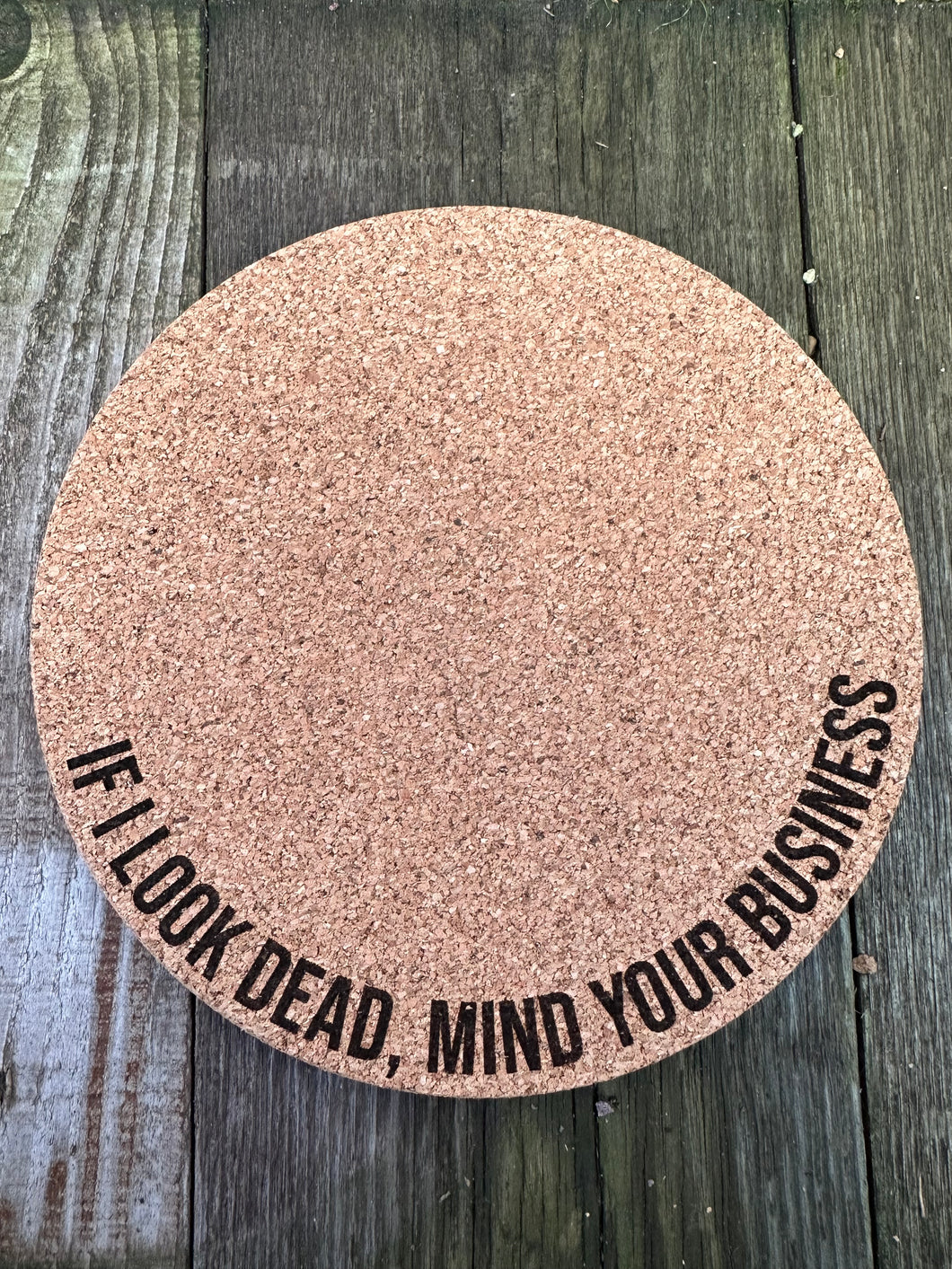 If I Look Dead, Mind Your Business Cork Plant Mat - Engraved Cork Round - Cork Bottom - No Plastic or Rubber - All Natural Material